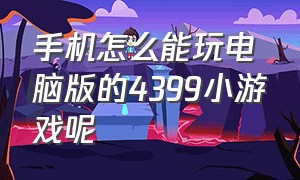 手机怎么能玩电脑版的4399小游戏呢（电脑上面的4399小游戏怎么免费玩）