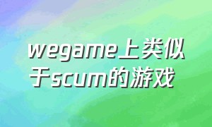 wegame上类似于scum的游戏