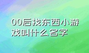 00后找东西小游戏叫什么名字