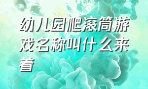 幼儿园爬滚筒游戏名称叫什么来着（爬滚筒游戏目标）