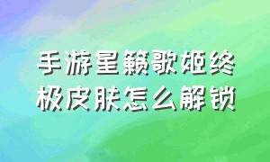 手游星籁歌姬终极皮肤怎么解锁