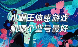 小霸王体感游戏机哪个型号最好