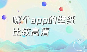 哪个app的壁纸比较高清（哪个app的壁纸比较高清好用）