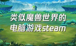 类似魔兽世界的电脑游戏steam（类似于魔兽世界的免费游戏pc）