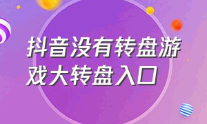 抖音没有转盘游戏大转盘入口