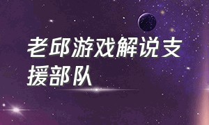 老邱游戏解说支援部队