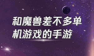 和魔兽差不多单机游戏的手游（和魔兽差不多的手游叫什么名字）