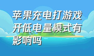 苹果充电打游戏开低电量模式有影响吗（iphone打游戏为什么开低电量模式）