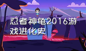 忍者神龟2016游戏进化史（忍者神龟游戏一共几代）