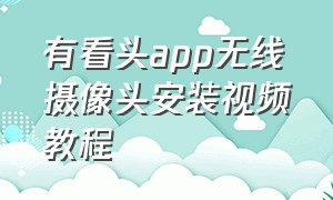 有看头APP无线摄像头安装视频教程