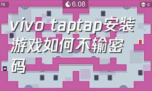 vivo taptap安装游戏如何不输密码（vivo手机为什么不能下载taptap）