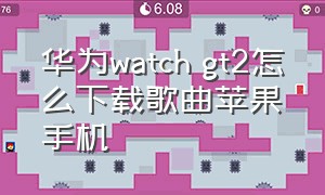 华为watch gt2怎么下载歌曲苹果手机