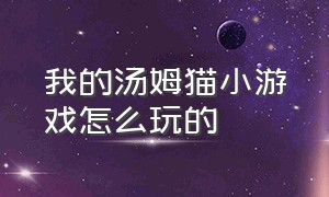 我的汤姆猫小游戏怎么玩的