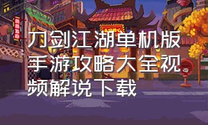 刀剑江湖单机版手游攻略大全视频解说下载