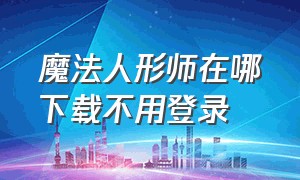 魔法人形师在哪下载不用登录