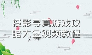 投影寻真游戏攻略大全视频教程