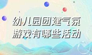 幼儿园团建气氛游戏有哪些活动（幼儿园教师团建简单活跃气氛游戏）