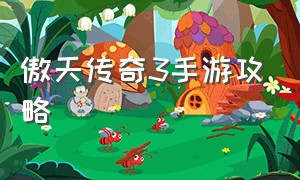 傲天传奇3手游攻略（傲天传奇3手游攻略视频）