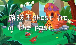 游戏王ghost from the past（游戏王第一部所有剧场版）