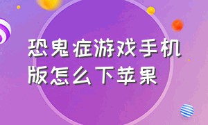 恐鬼症游戏手机版怎么下苹果（恐鬼症ios怎么下载手机版）