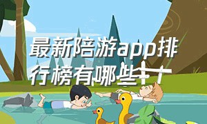 最新陪游app排行榜有哪些