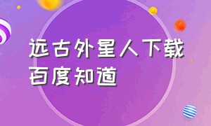 远古外星人下载百度知道