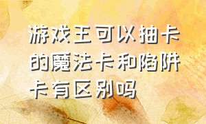 游戏王可以抽卡的魔法卡和陷阱卡有区别吗