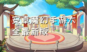 安卓魔幻手游大全最新版（魔幻手游推荐排行榜最新版）