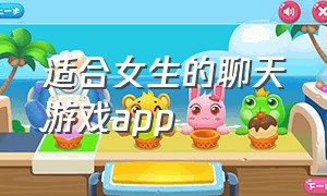 适合女生的聊天游戏app（可以聊天的游戏软件适合女生的）