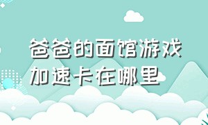 爸爸的面馆游戏加速卡在哪里