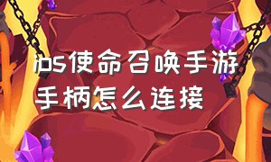 ios使命召唤手游手柄怎么连接（使命召唤手游怎么连接switch手柄）