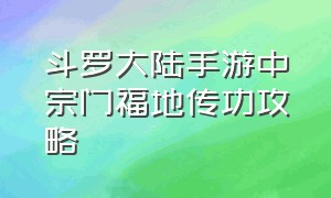 斗罗大陆手游中宗门福地传功攻略