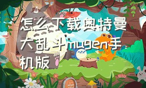 怎么下载奥特曼大乱斗mugen手机版