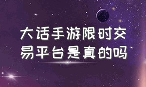 大话手游限时交易平台是真的吗（大话手游答题器）