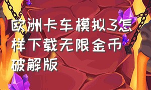 欧洲卡车模拟3怎样下载无限金币破解版（欧洲卡车模拟3无限皮肤在哪下载）