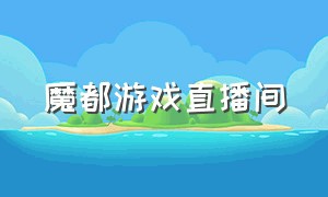 魔都游戏直播间（魔都游戏直播间在哪）