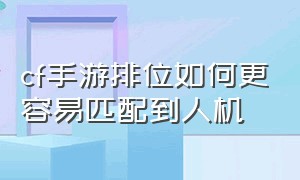 cf手游排位如何更容易匹配到人机