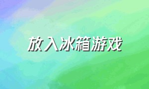 放入冰箱游戏（装冰箱的游戏入口）