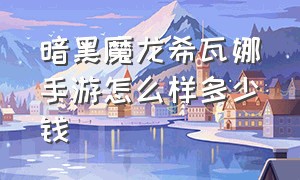 暗黑魔龙希瓦娜手游怎么样多少钱