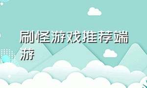 刷怪游戏推荐端游（打怪升级游戏排行榜端游）