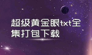 超级黄金眼txt全集打包下载