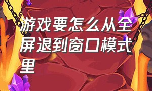 游戏要怎么从全屏退到窗口模式里