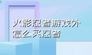 火影忍者游戏外怎么买忍者