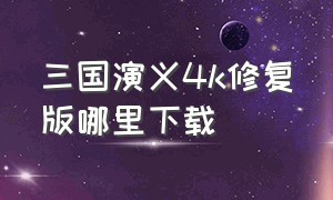 三国演义4k修复版哪里下载