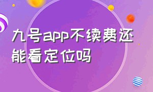 九号app不续费还能看定位吗