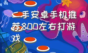 二手安卓手机推荐800左右打游戏