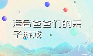 适合爸爸们的亲子游戏