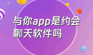 与你app是约会聊天软件吗