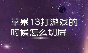 苹果13打游戏的时候怎么切屏（苹果13怎么防止打游戏切屏）