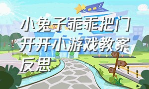 小兔子乖乖把门开开小游戏教案反思（小兔子乖乖中班教案含反思）